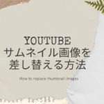 YouTubeサムネイル画像を差し替える方法|オシャレにカスタマイズ