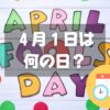 ４月１日はエイプリル・フール｜その他にもある記念日・誕生日まとめ