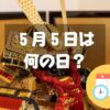 ５月５日は何の日？【祝日】こどもの日｜その他記念日・誕生日まとめ