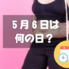 ５月６日は何の日？国際ノーダイエットデー｜その他記念日・誕生日まとめ