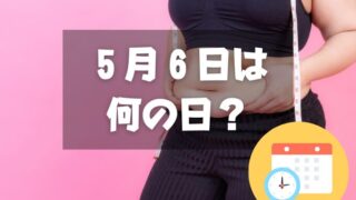 ５月６日は何の日？国際ノーダイエットデー｜その他記念日・誕生日まとめ