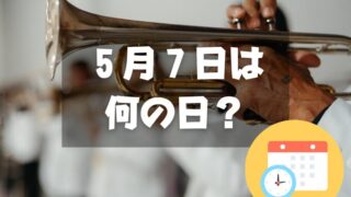 ５月７日は何の日？木原昇・トランペットソロの日｜その他記念日・誕生日まとめ