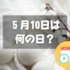 ５月10日は何の日？コットンの日｜その他記念日・誕生日まとめ