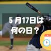 ５月17日は何の日？大谷翔平の日｜その他記念日・誕生日まとめ