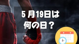 ５月19日は何の日？ボクシングの日｜その他記念日・誕生日まとめ