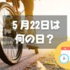 ５月22日は何の日？サイクリングの日｜その他記念日・誕生日まとめ