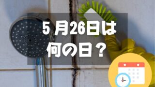 ５月26日は何の日？風呂カビ予防の日｜その他記念日・誕生日まとめ