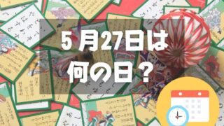 ５月27日は何の日？百人一首の日｜その他記念日・誕生日まとめ