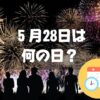 ５月28日は何の日？花火の日｜その他記念日・誕生日まとめ