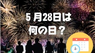 ５月28日は何の日？花火の日｜その他記念日・誕生日まとめ