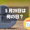 ５月29日は何の日？幸福の日｜その他記念日・誕生日まとめ