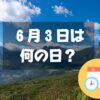 ６月３日は何の日？雲仙普賢岳祈りの日｜その他記念日・誕生日まとめ