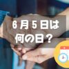 ６月５日は何の日？ろうごの日｜その他記念日・誕生日まとめ