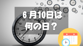 ６月10日は何の日？時の記念日｜その他記念日・誕生日まとめ