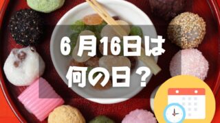 ６月16日は何の日？和菓子の日｜その他記念日・誕生日まとめ