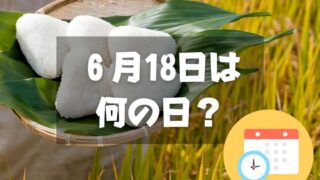 ６月18日は何の日？おにぎりの日｜その他記念日・誕生日まとめ