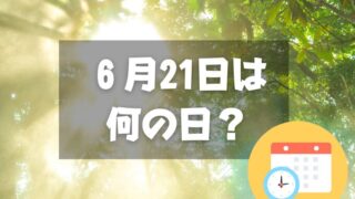 ６月21日は何の日？夏至｜その他記念日・誕生日まとめ