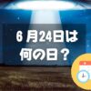 ６月24日は何の日？UFO記念日｜その他記念日・誕生日まとめ