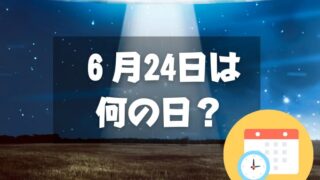 ６月24日は何の日？UFO記念日｜その他記念日・誕生日まとめ