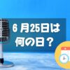 ６月25日は何の日？サザンの日｜その他記念日・誕生日まとめ