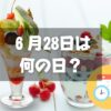 ６月28日は何の日？パフェの日｜その他記念日・誕生日まとめ