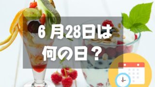 ６月28日は何の日？パフェの日｜その他記念日・誕生日まとめ