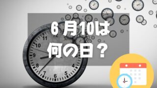 ６月10日は何の日？時の記念日｜その他記念日・誕生日まとめ