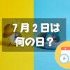 ７月２日は何の日？一年の折り返し｜その他記念日・誕生日まとめ