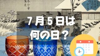 ７月５日は何の日？江戸切子の日｜その他記念日・誕生日まとめ