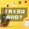 ７月６日は何の日？サラダ記念日｜その他記念日・誕生日まとめ