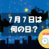 ７月７日は何の日？七夕｜その他記念日・誕生日まとめ