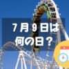 ７月９日は何の日？ジェットコースターの日｜その他記念日・誕生日まとめ