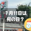 ７月11日は何の日？セブン-イレブンの日｜その他記念日・誕生日まとめ