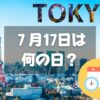 ７月17日は何の日？東京の日｜その他記念日・誕生日まとめ