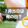 ７月25日は何の日？ワキ汗治療の日｜その他記念日・誕生日まとめ