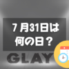 ７月31日は何の日？GLAYの日｜その他記念日・誕生日まとめ