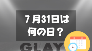 ７月31日は何の日？GLAYの日｜その他記念日・誕生日まとめ