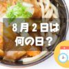 ８月２日は何の日？カレーうどんの日｜その他記念日・誕生日まとめ