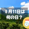 ８月11日は何の日？【祝日】山の日｜その他記念日・誕生日まとめ