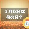 ８月13日は何の日？盆迎え火｜その他記念日・誕生日まとめ