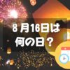 ８月16日は何の日？月遅れ盆送り火｜その他記念日・誕生日まとめ