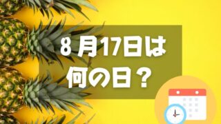 ８月17日は何の日？パイナップルの日｜その他記念日・誕生日まとめ