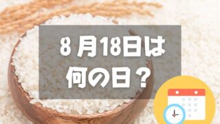 ８月18日は何の日？米の日｜その他記念日・誕生日まとめ