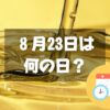 ８月23日は何の日？油の日｜その他記念日・誕生日まとめ