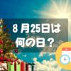 ８月25日は何の日？サマークリスマス｜その他記念日・誕生日まとめ