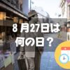 ８月27日は何の日？男はつらいよの日｜その他記念日・誕生日まとめ