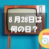 ８月28日は何の日？民放テレビスタートの日＆テレビCMの日｜その他記念日・誕生日まとめ