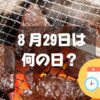 ８月29日は何の日？焼き肉の日｜その他記念日・誕生日まとめ