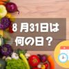 ８月31日は何の日？野菜の日｜その他記念日・誕生日まとめ