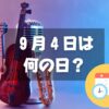 ９月４日は何の日？クラシック音楽の日｜その他記念日・誕生日まとめ